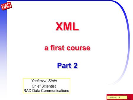 Stein XML 2.1 XML a first course Part 2 Yaakov J. Stein Chief Scientist RAD Data Communications.