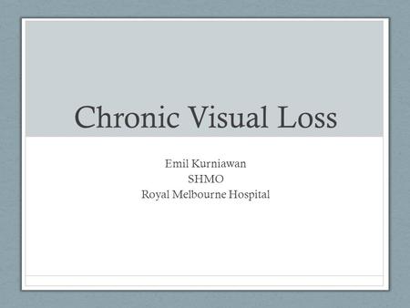 Chronic Visual Loss Emil Kurniawan SHMO Royal Melbourne Hospital.