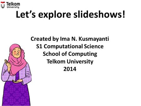 Created by Ima N. Kusmayanti S1 Computational Science School of Computing Telkom University 2014 Let’s explore slideshows!