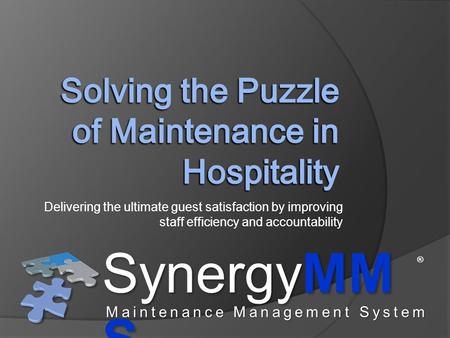 Delivering the ultimate guest satisfaction by improving staff efficiency and accountability SynergyMM S ® Maintenance Management System.