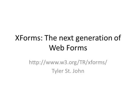 XForms: The next generation of Web Forms  Tyler St. John.