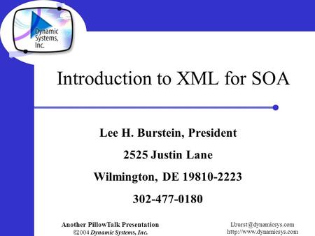 Another PillowTalk Presentation  2004 Dynamic Systems, Inc.  Introduction to XML for SOA Lee H. Burstein,