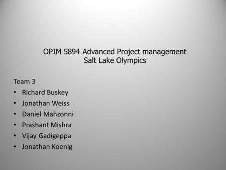 OPIM 5894 Advanced Project management Salt Lake Olympics Team 3 Richard Buskey Jonathan Weiss Daniel Mahzonni Prashant Mishra Vijay Gadigeppa Jonathan.