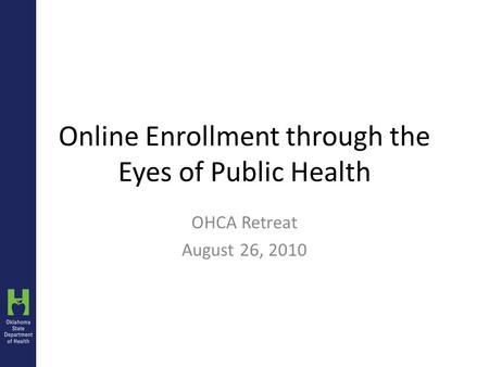 Online Enrollment through the Eyes of Public Health OHCA Retreat August 26, 2010.