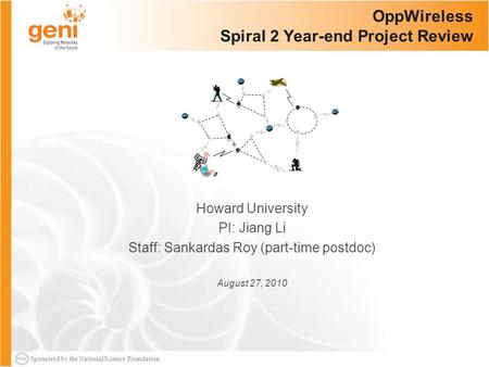 Sponsored by the National Science Foundation OppWireless Spiral 2 Year-end Project Review Howard University PI: Jiang Li Staff: Sankardas Roy (part-time.