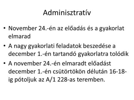 Adminisztratív November 24.-én az előadás és a gyakorlat elmarad A nagy gyakorlati feladatok beszedése a december 1.-én tartandó gyakorlatra tolódik A.