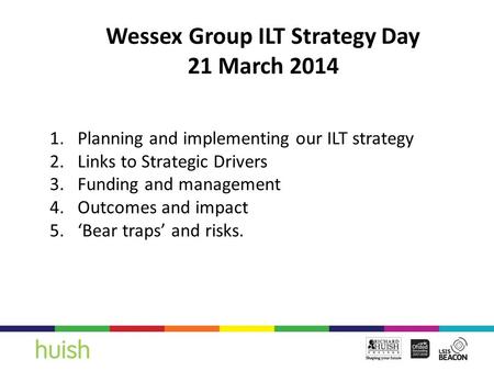 Wessex Group ILT Strategy Day 21 March 2014 1.Planning and implementing our ILT strategy 2.Links to Strategic Drivers 3.Funding and management 4.Outcomes.