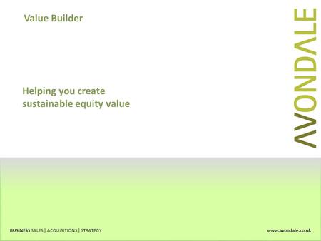 Value Builder BUSINESS SALES | ACQUISITIONS | STRATEGY www.avondale.co.uk Helping you create sustainable equity value.