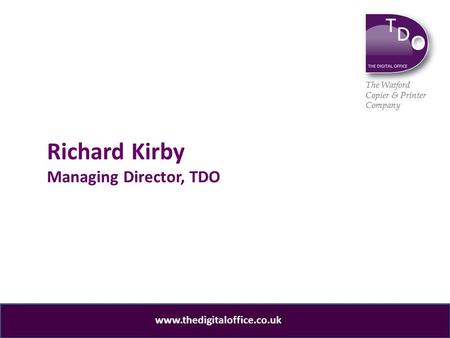 The Watford Copier & Printer Company www.thedigitaloffice.co.uk The Watford Copier & Printer Company Richard Kirby Managing Director, TDO.