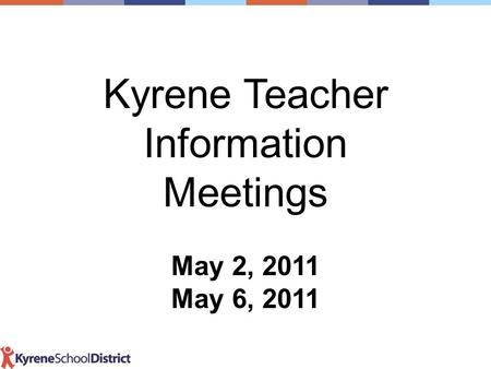 Kyrene Teacher Information Meetings May 2, 2011 May 6, 2011.