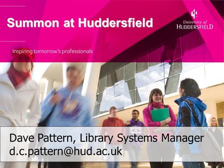 Summon at Huddersfield Summon at Huddersfield Dave Pattern, Library Systems Manager