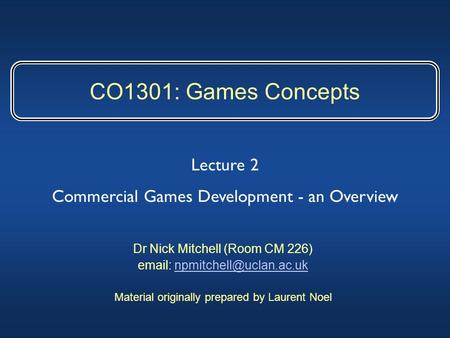 CO1301: Games Concepts Dr Nick Mitchell (Room CM 226)   Material originally prepared by Laurent Noel.