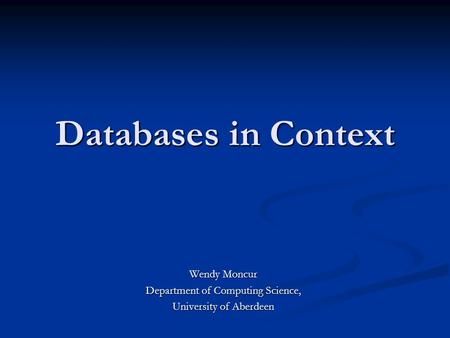 Databases in Context Wendy Moncur Department of Computing Science, University of Aberdeen.