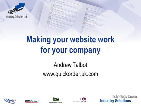 Making your website work for your company Andrew Talbot www.quickorder.uk.com.