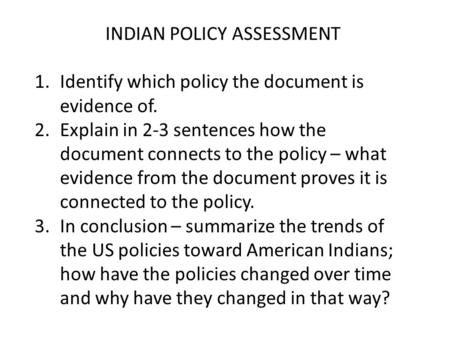 INDIAN POLICY ASSESSMENT 1.Identify which policy the document is evidence of. 2.Explain in 2-3 sentences how the document connects to the policy – what.