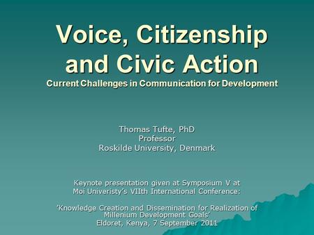 Voice, Citizenship and Civic Action Current Challenges in Communication for Development Thomas Tufte, PhD Professor Roskilde University, Denmark Keynote.