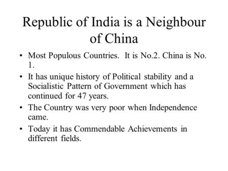 Republic of India is a Neighbour of China Most Populous Countries. It is No.2. China is No. 1. It has unique history of Political stability and a Socialistic.