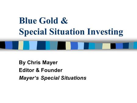 Blue Gold & Special Situation Investing By Chris Mayer Editor & Founder Mayer ’ s Special Situations.