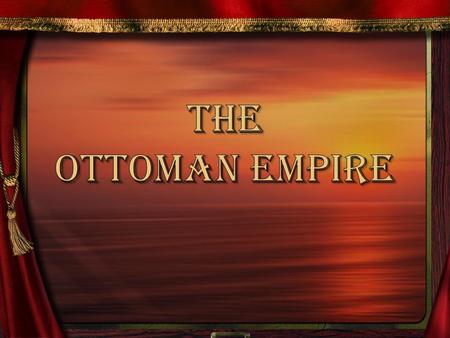 The Ottomans were: Turkish (capital Istanbul)Turkish (capital Istanbul) MuslimMuslim The largest empire in the world at the time 14 th -16 th Centuries.