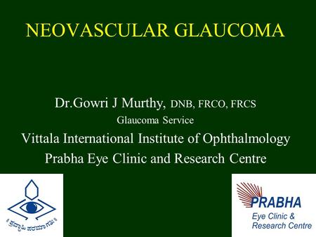 NEOVASCULAR GLAUCOMA Dr.Gowri J Murthy, DNB, FRCO, FRCS Glaucoma Service Vittala International Institute of Ophthalmology Prabha Eye Clinic and Research.