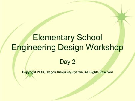 Elementary School Engineering Design Workshop Day 2 Copyright 2013, Oregon University System, All Rights Reserved.