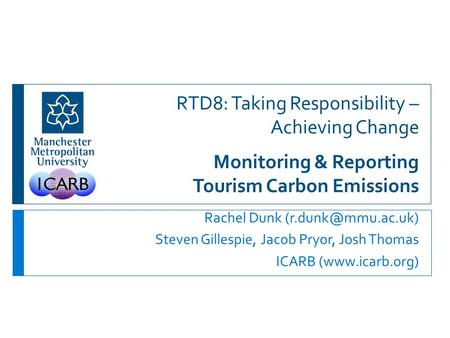 RTD8: Taking Responsibility – Achieving Change Monitoring & Reporting Tourism Carbon Emissions Rachel Dunk Steven Gillespie, Jacob Pryor,