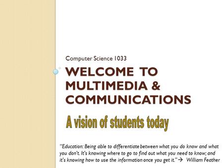 WELCOME TO MULTIMEDIA & COMMUNICATIONS Computer Science 1033 “Education: Being able to differentiate between what you do know and what you don't. It's.