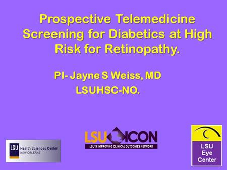 Prospective Telemedicine Screening for Diabetics at High Risk for Retinopathy. PI- Jayne S Weiss, MD LSUHSC-NO.