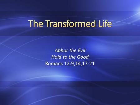 Abhor the Evil Hold to the Good Romans 12:9,14,17-21.