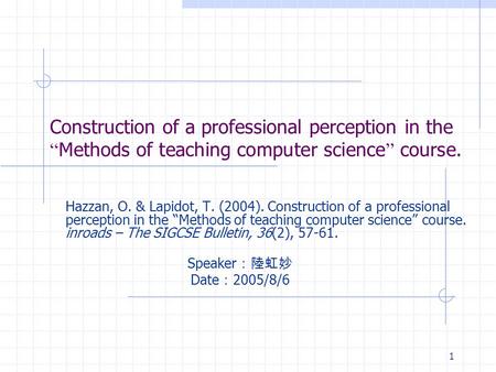 1 Construction of a professional perception in the “ Methods of teaching computer science ” course. Hazzan, O. & Lapidot, T. (2004). Construction of a.