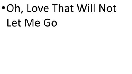 Oh, Love That Will Not Let Me Go