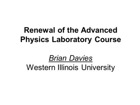 Renewal of the Advanced Physics Laboratory Course Brian Davies Western Illinois University.