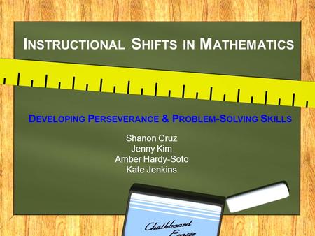 I NSTRUCTIONAL S HIFTS IN M ATHEMATICS D EVELOPING P ERSEVERANCE & P ROBLEM -S OLVING S KILLS Shanon Cruz Jenny Kim Amber Hardy-Soto Kate Jenkins.