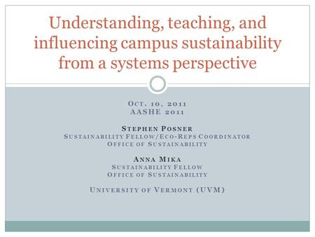 O CT. 10, 2011 AASHE 2011 S TEPHEN P OSNER S USTAINABILITY F ELLOW /E CO -R EPS C OORDINATOR O FFICE OF S USTAINABILITY A NNA M IKA S USTAINABILITY F ELLOW.