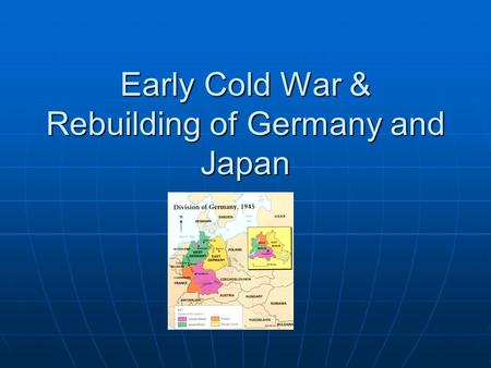 Early Cold War & Rebuilding of Germany and Japan