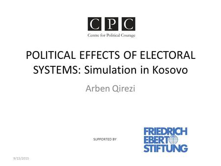 POLITICAL EFFECTS OF ELECTORAL SYSTEMS: Simulation in Kosovo Arben Qirezi 9/15/2015 SUPPORTED BY.