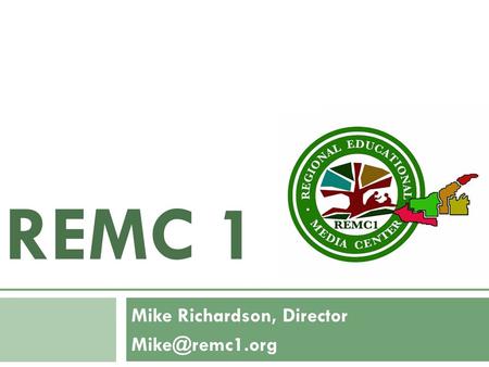 REMC 1 Mike Richardson, Director Providing service to the CCISD & GOISD and their local constituent schools (the western 5 counties of.