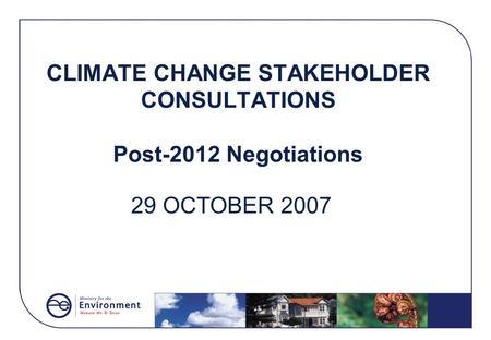 CLIMATE CHANGE STAKEHOLDER CONSULTATIONS Post-2012 Negotiations 29 OCTOBER 2007.