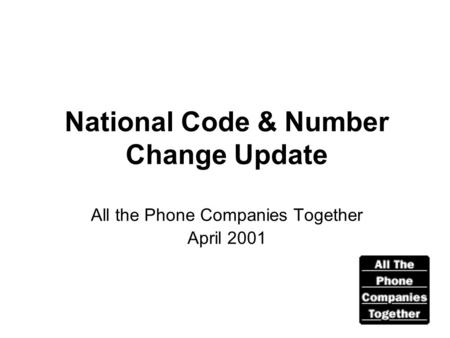 National Code & Number Change Update All the Phone Companies Together April 2001.