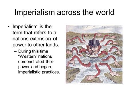 Imperialism across the world Imperialism is the term that refers to a nations extension of power to other lands. –During this time “Western” nations demonstrated.