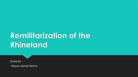 Remilitarization of the Rhineland Done by Maysa Jaman Hema Done by Maysa Jaman Hema.