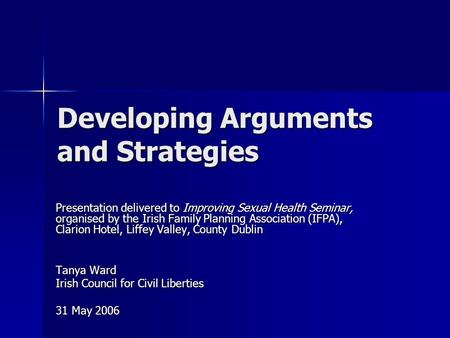 Developing Arguments and Strategies Presentation delivered to Improving Sexual Health Seminar, organised by the Irish Family Planning Association (IFPA),