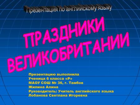 Презентацию выполнила Ученица 6 класса «Р» МАОУ СОШ № 36, г. Тамбов Жилина Алина Руководитель: Учитель английского языка Лобанова Светлана Игоревна.