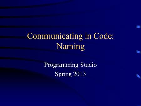 Communicating in Code: Naming Programming Studio Spring 2013.