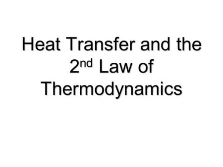 Heat Transfer and the 2 nd Law of Thermodynamics.