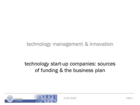 Tm&i 2010 VIII.1 technology management & innovation technology start-up companies: sources of funding & the business plan.