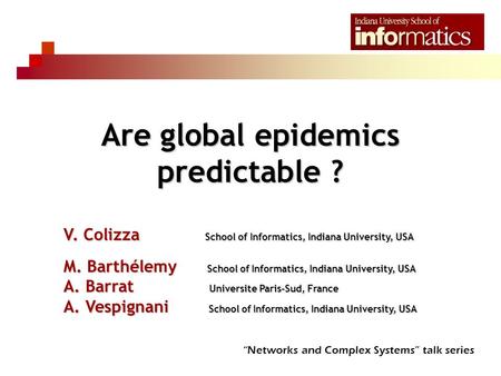 Are global epidemics predictable ? V. Colizza School of Informatics, Indiana University, USA M. Barthélemy School of Informatics, Indiana University, USA.