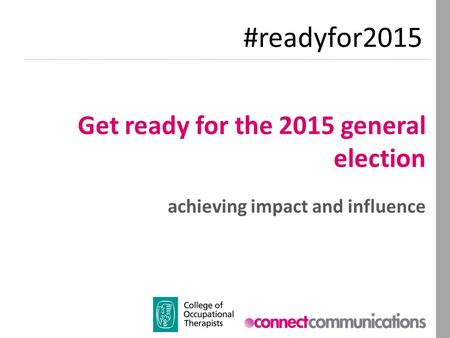 Get ready for the 2015 general election achieving impact and influence #readyfor2015.