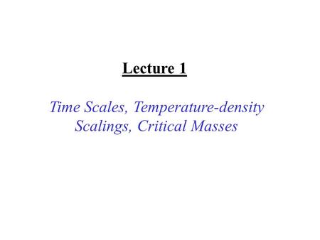 Lecture 1 Time Scales, Temperature-density Scalings, Critical Masses.