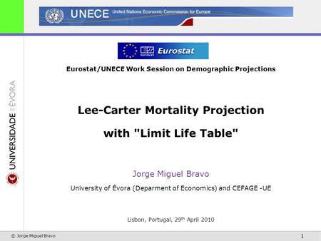 © Jorge Miguel Bravo 1 Eurostat/UNECE Work Session on Demographic Projections Lee-Carter Mortality Projection with Limit Life Table Jorge Miguel Bravo.